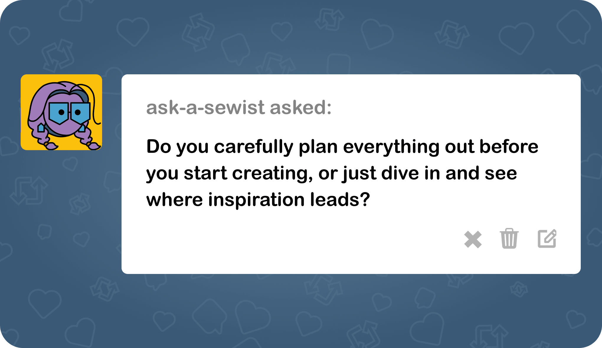 ask-a-sewist asked: Do you carefully plan everything out before you start creating, or just dive in and see where inspiration leads?